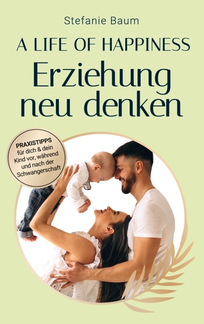 A life of happiness - der Weg zu einer erfolgreichen und glücklichen Erziehung - Stefanie Baum