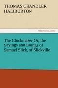 The Clockmaker Or, the Sayings and Doings of Samuel Slick, of Slickville - Thomas Chandler Haliburton