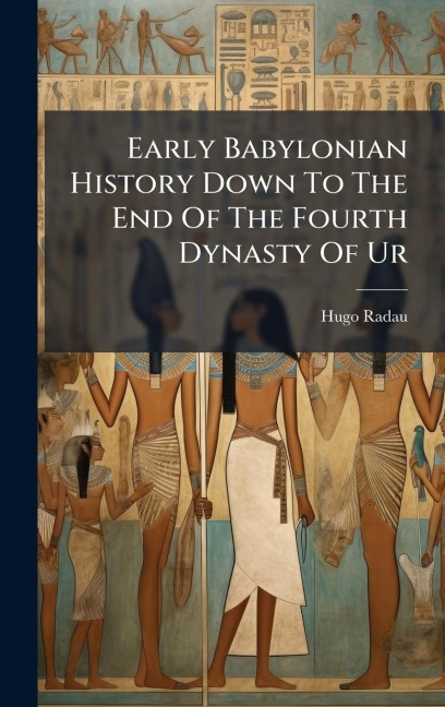 Early Babylonian History Down To The End Of The Fourth Dynasty Of Ur - Hugo Radau