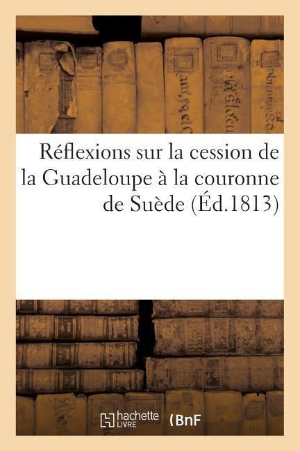 Réflexions Sur La Cession de la Guadeloupe À La Couronne de Suède - Pierre François Fauche
