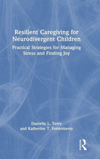 Resilient Caregiving for Neurodivergent Children - Danielle L. Terry, Katherine T. Fortenberry
