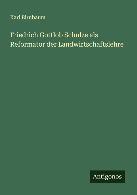 Friedrich Gottlob Schulze als Reformator der Landwirtschaftslehre - Karl Birnbaum