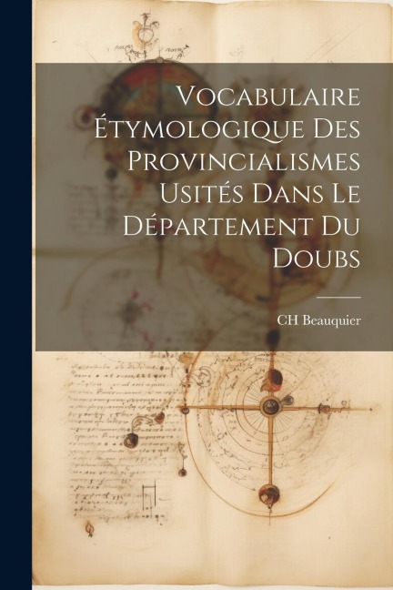 Vocabulaire Étymologique des Provincialismes Usités Dans le Département du Doubs - Charles Beauquier