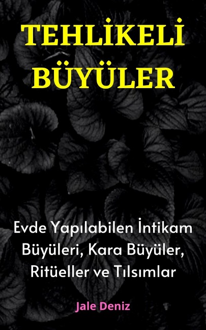 TEHLIKELI BÜYÜLER Evde Yapilabilen En Etkili Intikam Büyüleri, Kara Büyüler, Ritüeller ve Tilsimlar - Jale Deniz