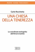 Una Chiesa della tenerezza. Le coordinate teologiche dell'«Amoris laetitia» - Carlo Rocchetta
