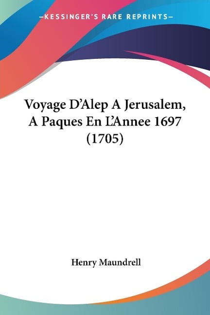 Voyage D'Alep A Jerusalem, A Paques En L'Annee 1697 (1705) - Henry Maundrell