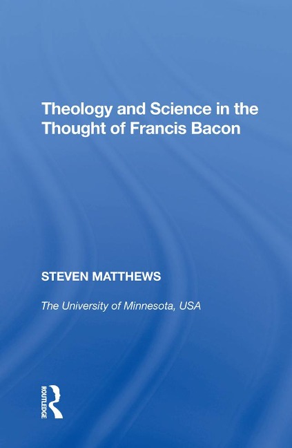 Theology and Science in the Thought of Francis Bacon - Steven Matthews