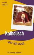 Cover-Bild zum Titel 'Katholisch war ich auch' von 'Harry von Au'