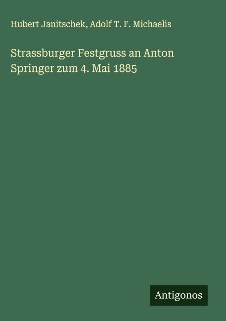 Strassburger Festgruss an Anton Springer zum 4. Mai 1885 - Hubert Janitschek, Adolf T. F. Michaelis