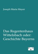 Cover-Bild zum Titel 'Das Regentenhaus Wittelsbach oder: Geschichte Bayerns' von 'Joseph Maria Mayer'