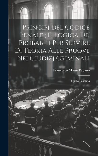 Principj Del Codice Penale; E, Logica De' Probabili Per Servire Di Teoria Alle Pruove Nei Giudizj Criminali - Francesco Mario Pagano