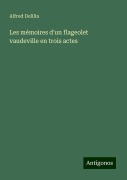 Les mémoires d'un flageolet vaudeville en trois actes - Alfred Delilia