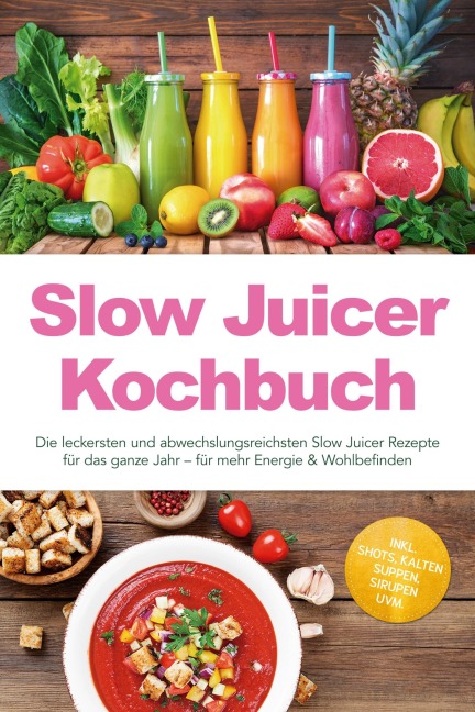 Slow Juicer Kochbuch: Die leckersten und abwechslungsreichsten Slow Juicer Rezepte für das ganze Jahr - für mehr Energie & Wohlbefinden - inkl. Shots, kalten Suppen, Sirupen uvm. - Elodie Vogel