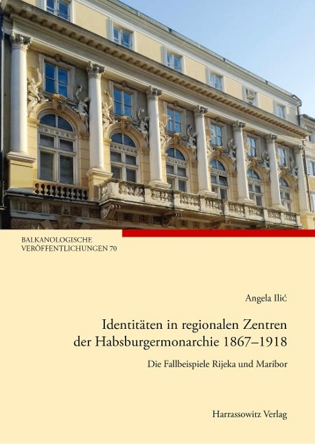 Identitäten in regionalen Zentren der Habsburgermonarchie 1867-1918 - Angela Ilic