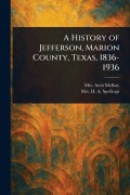 Cover-Bild zum Titel 'A History of Jefferson, Marion County, Texas, 1836-1936' von 'Arch McKay, H A Spellings'