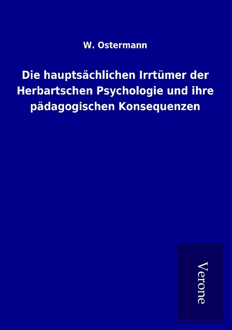 Die hauptsächlichen Irrtümer der Herbartschen Psychologie und ihre pädagogischen Konsequenzen - W. Ostermann
