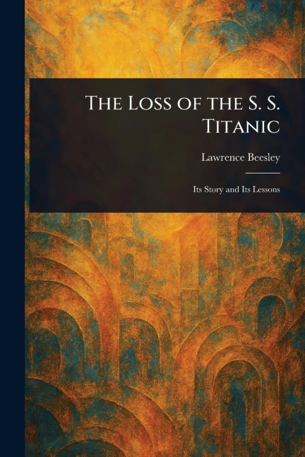 The Loss of the S. S. Titanic - Lawrence Beesley