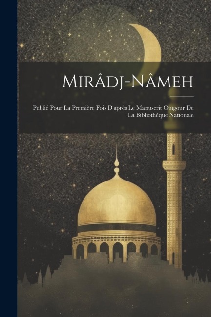 Mirâdj-Nâmeh: Publié Pour La Première Fois D'après Le Manuscrit Ouïgour De La Bibliothèque Nationale - Anonymous