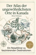 Cover-Bild zum Titel 'Der Atlas der ungewöhnlichsten Orte in Kanada' von 'Oliver Hofmann'