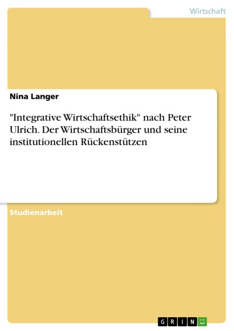 "Integrative Wirtschaftsethik" nach Peter Ulrich. Der Wirtschaftsbürger und seine institutionellen Rückenstützen - Nina Langer