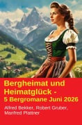 Cover-Bild zum Titel 'Bergheimat und Heimatglück - 5 Bergromane Juni 2026' von 'Alfred Bekker, Robert Gruber, Manfred Plattner'