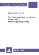 Cover-Bild zum Titel 'Die Problematik der kirchlichen Fasten- und Abstinenzgesetzgebung' von 'Barbara Siebenbrunner'