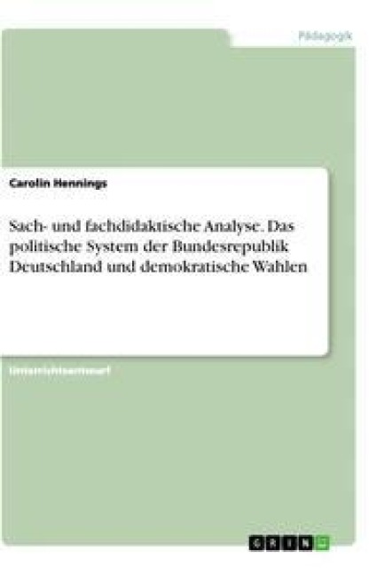 Sach- und fachdidaktische Analyse. Das politische System der Bundesrepublik Deutschland und demokratische Wahlen - Carolin Hennings