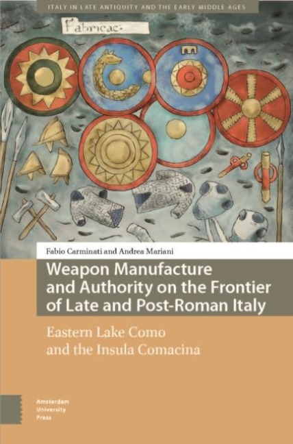 Weapon Manufacture and Authority on the Frontier of Late and Post-Roman Italy - Andrea Mariani, Fabio Carminati