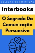 Cover-Bild zum Titel 'O Segredo Da Comunicação Persuasiva (Coleção Comunicação, #1)' von 'Interbooks'