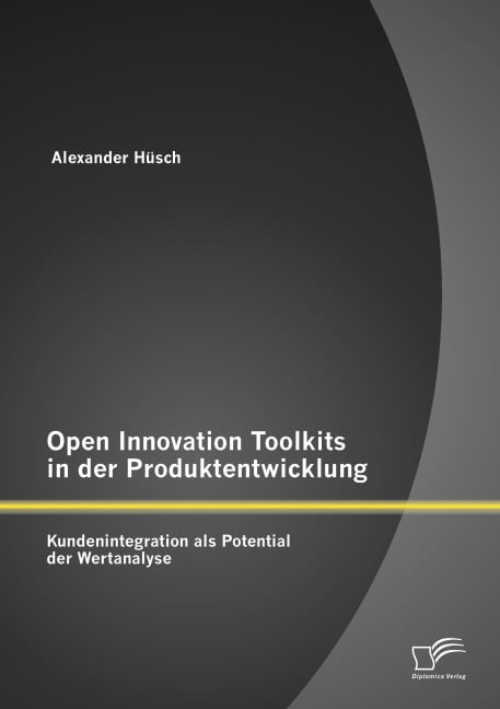 Open Innovation Toolkits in der Produktentwicklung: Kundenintegration als Potential der Wertanalyse - Alexander Hüsch