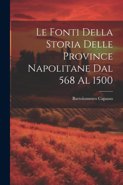 Le Fonti Della Storia Delle Province Napolitane Dal 568 Al 1500 - Bartolommeo Capasso