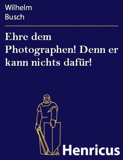 Ehre dem Photographen! Denn er kann nichts dafür! - Wilhelm Busch