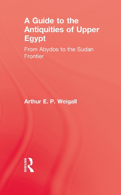 A Guide to the Antiquities of Upper Egypt - Arthur E. P. Weigall