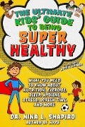 Ultimate Kids' Guide to Being Super Healthy - Nina L Shapiro