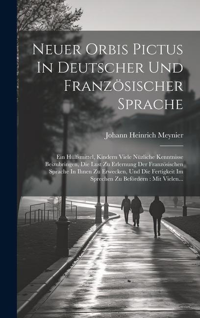 Neuer Orbis Pictus In Deutscher Und Französischer Sprache: Ein Hülfsmittel, Kindern Viele Nüzliche Kenntnisse Beizubringen, Die Lust Zu Erlernung Der - Johann Heinrich Meynier