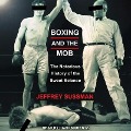 Boxing and the Mob Lib/E: The Notorious History of the Sweet Science - Jeffrey Sussman