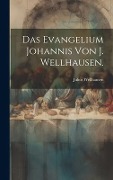 Das Evangelium Johannis von J. Wellhausen. - Julius Wellhausen