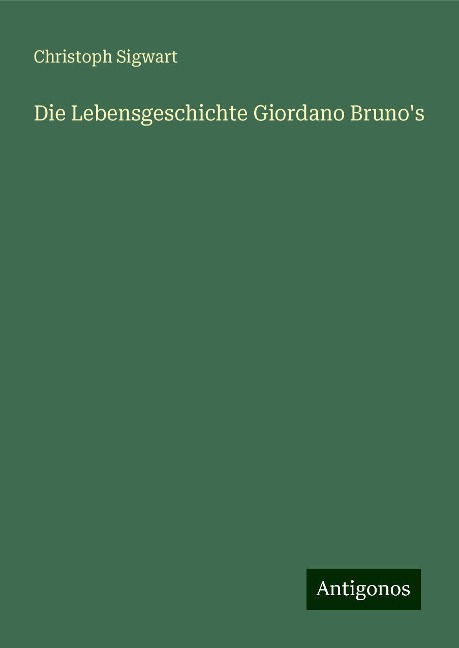 Die Lebensgeschichte Giordano Bruno's - Christoph Sigwart