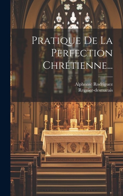 Pratique De La Perfection Chrétienne... - Alphonse Rodriguez, Regnier-Desmarais