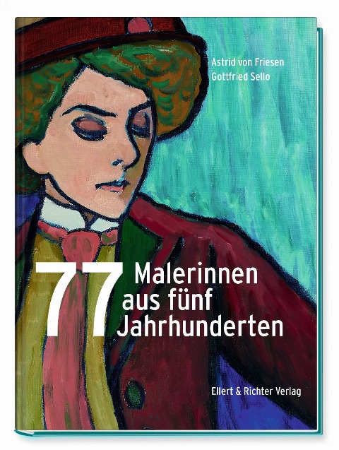77 Malerinnen aus fünf Jahrhunderten - Astrid von Friesen, Gottfried Sello