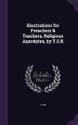 Cover-Bild zum Titel 'Illustrations for Preachers & Teachers, Religious Anecdotes, by T.S.R' von 'T. S. R'