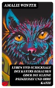 Leben und Schicksale des Katers Rosaurus oder die kleine Prinzessin und ihre Katze - Amalie Winter