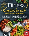  Fitness Kochbuch: 123 gesunde und schnelle Rezepte für überwältigende Abnehmerfolge und effektiven Muskelaufbau inkl. Nährwertangaben + 4 Wochen Ernährungsplan für eine optimale Fitness Ernährung