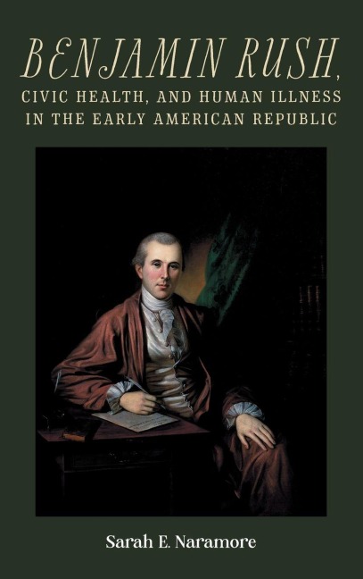 Benjamin Rush, Civic Health, and Human Illness in the Early American Republic - Sarah E Naramore