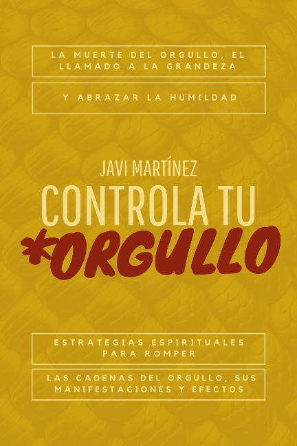 Controla tu orgullo: La Muerte del Orgullo y el Llamado a la Grandeza: Estrategias Espirituales para Romper las Cadenas del Orgullo, sus Manifestaciones y Efectos, y Abrazar la Humildad - Javi Martínez