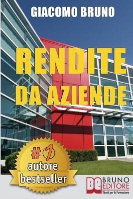 Rendite Da Aziende: Come Progettare Imprese che Producono Redditi Automatici senza la tua Presenza - Giacomo Bruno