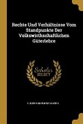 Rechte Und Verhältnisse Vom Standpunkte Der Volkswirthschaftlichen Güterlehre - Eugen Von Bohm-Bawerk