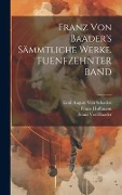 Franz Von Baader's Sämmtliche Werke. FUENFZEHNTER BAND - Franz Hoffmann, Franz Von Baader, Emil August von Schaden
