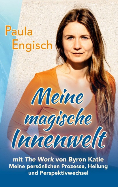 Meine magische Innenwelt - mit The Work von Byron Katie - Paula Engisch