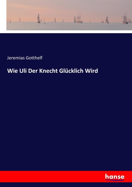Wie Uli Der Knecht Glücklich Wird - Jeremias Gotthelf
